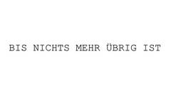 BIS NICHTS MEHR ÜBRIG IST  /  TILL THERE'S NOTHING LEFT OVER